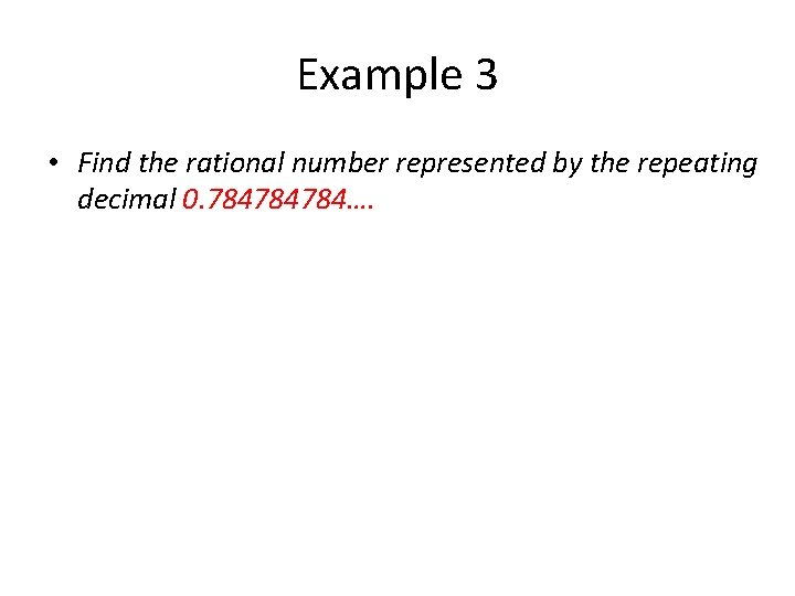 Example 3 • Find the rational number represented by the repeating decimal 0. 784784784….