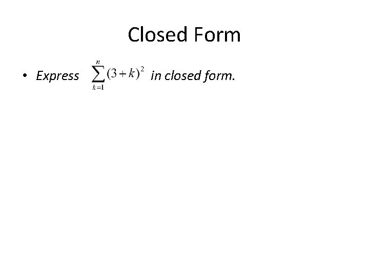 Closed Form • Express in closed form. 