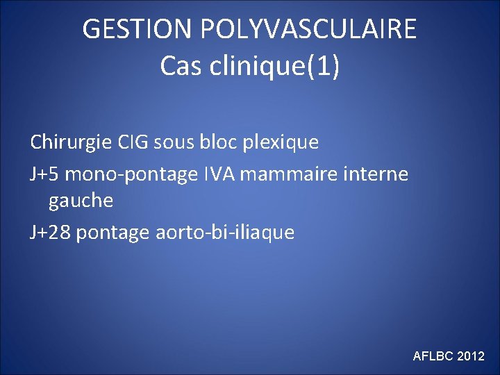 GESTION POLYVASCULAIRE Cas clinique(1) Chirurgie CIG sous bloc plexique J+5 mono-pontage IVA mammaire interne