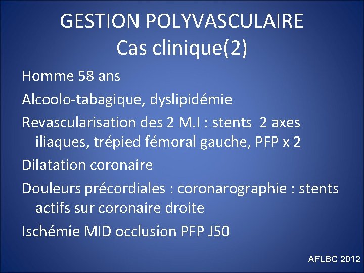 GESTION POLYVASCULAIRE Cas clinique(2) Homme 58 ans Alcoolo-tabagique, dyslipidémie Revascularisation des 2 M. I