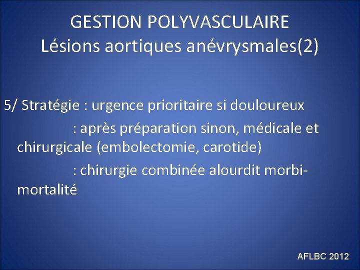 GESTION POLYVASCULAIRE Lésions aortiques anévrysmales(2) 5/ Stratégie : urgence prioritaire si douloureux : après