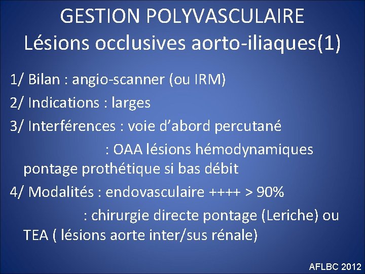 GESTION POLYVASCULAIRE Lésions occlusives aorto-iliaques(1) 1/ Bilan : angio-scanner (ou IRM) 2/ Indications :