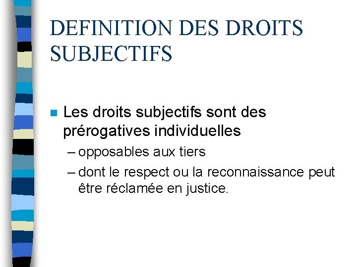 DEFINITION DES DROITS SUBJECTIFS n Les droits subjectifs sont des prérogatives individuelles – opposables