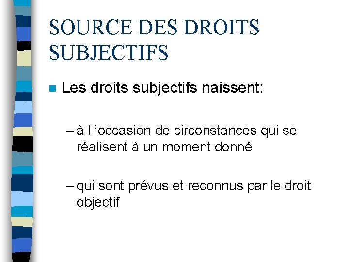 SOURCE DES DROITS SUBJECTIFS n Les droits subjectifs naissent: – à l ’occasion de