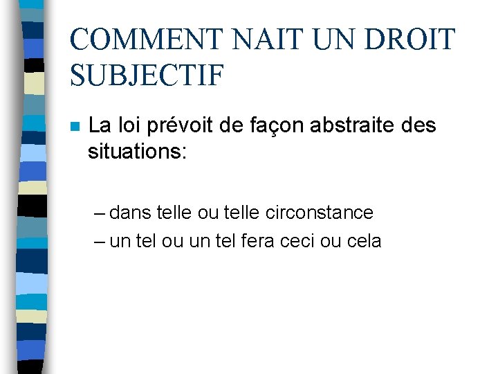 COMMENT NAIT UN DROIT SUBJECTIF n La loi prévoit de façon abstraite des situations: