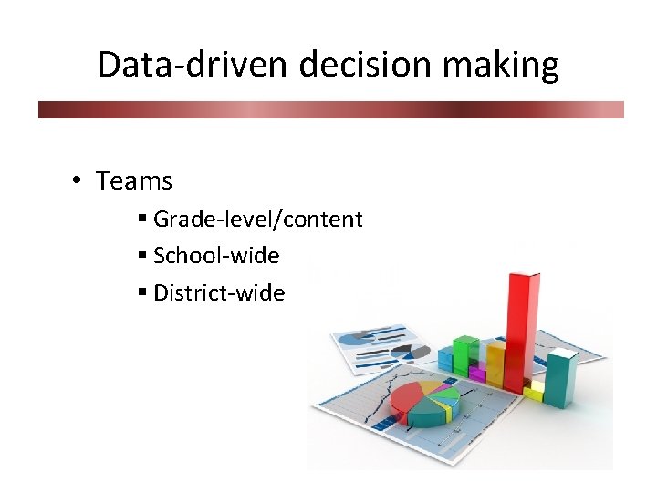 Data-driven decision making • Teams § Grade-level/content § School-wide § District-wide 