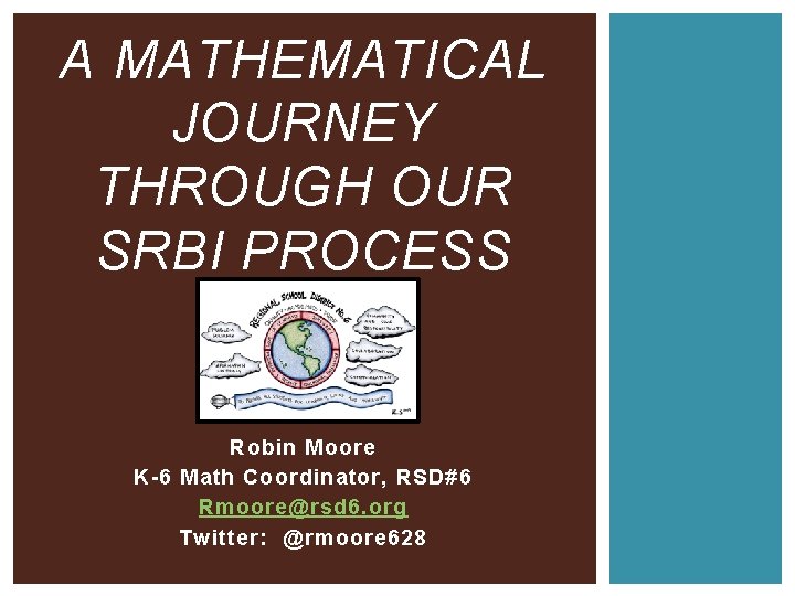 A MATHEMATICAL JOURNEY THROUGH OUR SRBI PROCESS Robin Moore K-6 Math Coordinator, RSD#6 Rmoore@rsd