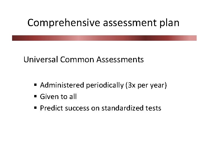 Comprehensive assessment plan Universal Common Assessments § Administered periodically (3 x per year) §