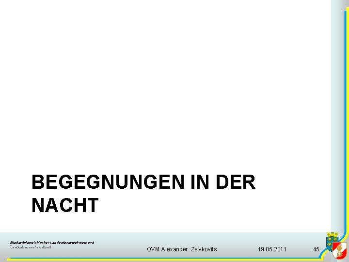 BEGEGNUNGEN IN DER NACHT Niederösterreichischer Landesfeuerwehrverband OVM Alexander Zsivkovits 19. 05. 2011 45 