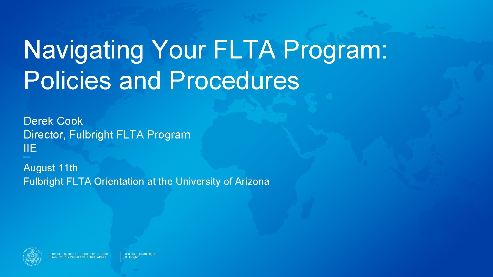 Navigating Your FLTA Program: Policies and Procedures Derek Cook Director, Fulbright FLTA Program IIE