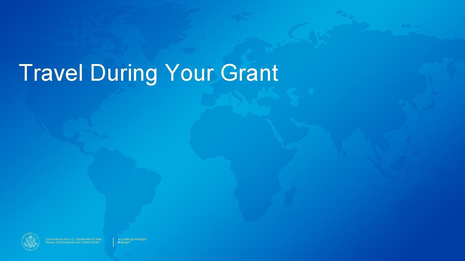 Travel During Your Grant Sponsored by the U. S. Department of State Bureau of