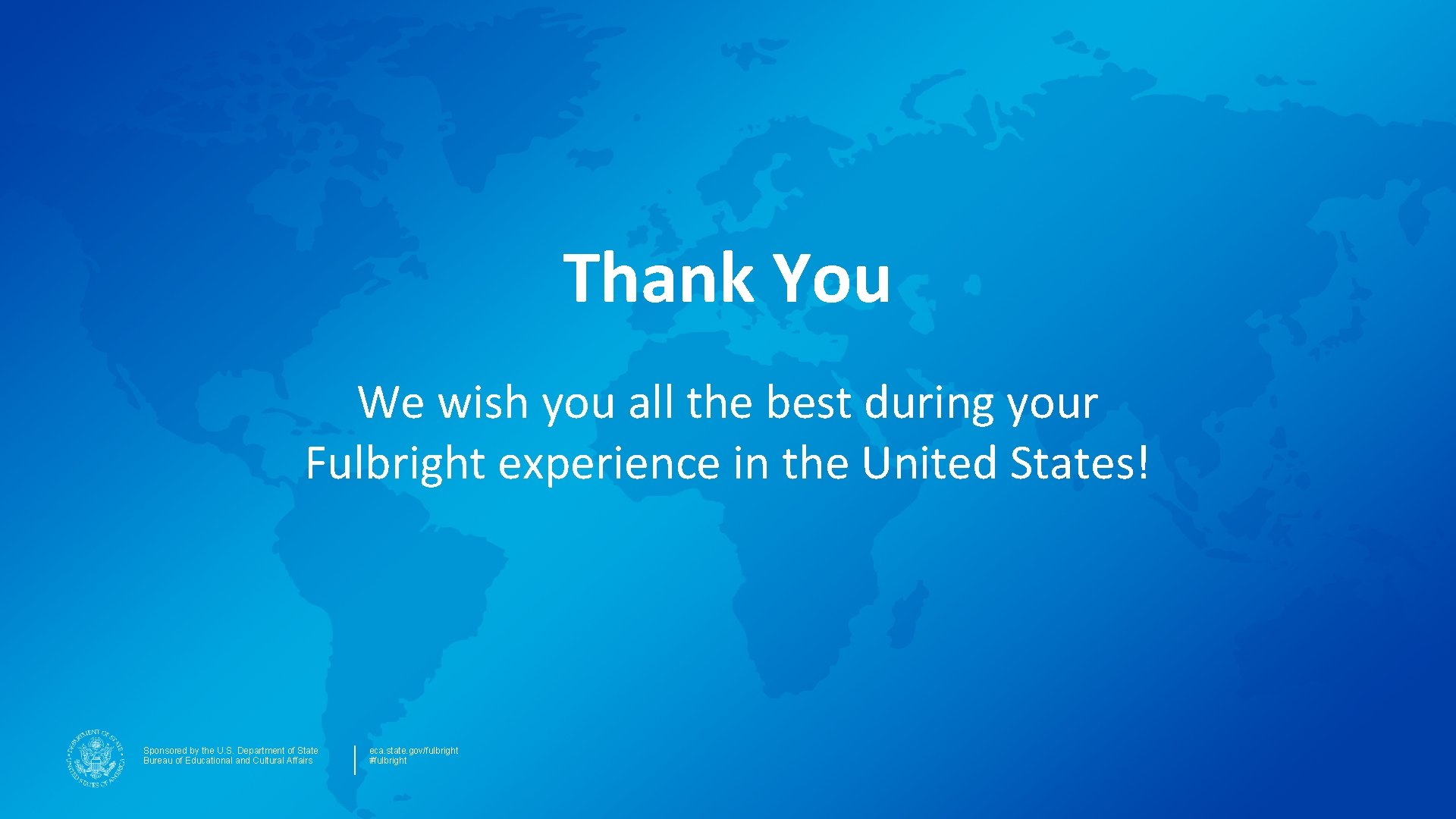 Thank You We wish you all the best during your Fulbright experience in the