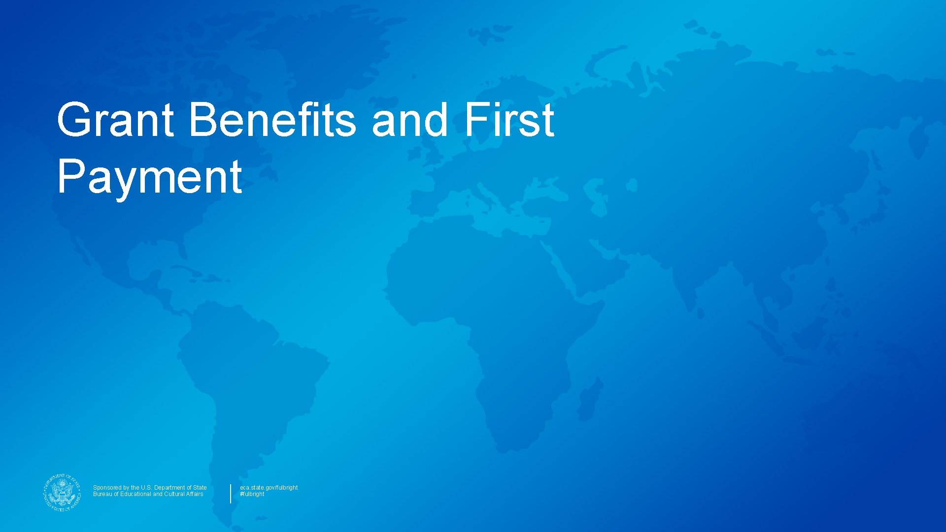 Grant Benefits and First Payment Sponsored by the U. S. Department of State Bureau