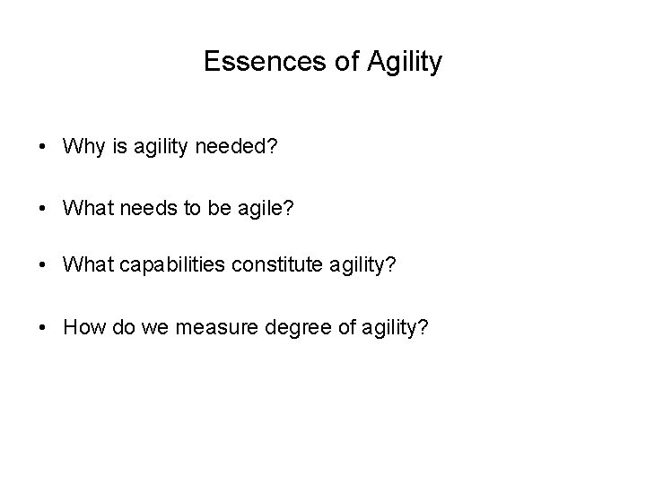 Essences of Agility • Why is agility needed? • What needs to be agile?