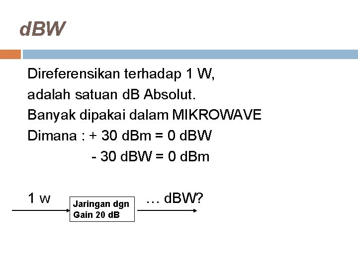 d. BW Direferensikan terhadap 1 W, adalah satuan d. B Absolut. Banyak dipakai dalam d. BW Direferensikan terhadap 1 W, adalah satuan d. B Absolut. Banyak dipakai dalam