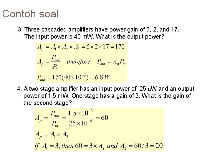 Contoh soal 3. Three cascaded amplifiers have power gain of 5, 2, and 17. Contoh soal 3. Three cascaded amplifiers have power gain of 5, 2, and 17.