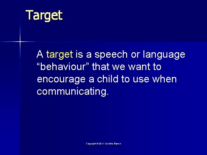 Target A target is a speech or language “behaviour” that we want to encourage