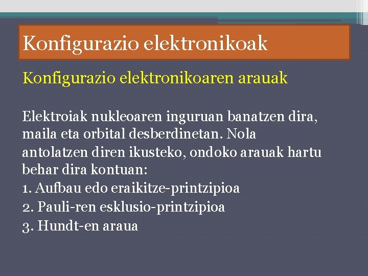 Konfigurazio elektronikoak Konfigurazio elektronikoaren arauak Elektroiak nukleoaren inguruan banatzen dira, maila eta orbital desberdinetan.