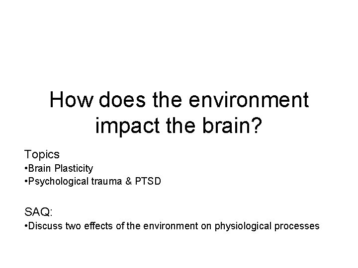 How does the environment impact the brain? Topics • Brain Plasticity • Psychological trauma How does the environment impact the brain? Topics • Brain Plasticity • Psychological trauma