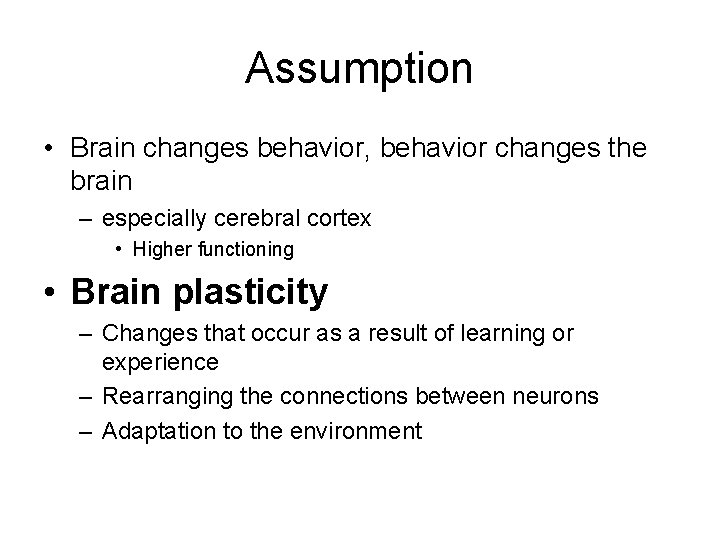 Assumption • Brain changes behavior, behavior changes the brain – especially cerebral cortex • Assumption • Brain changes behavior, behavior changes the brain – especially cerebral cortex •