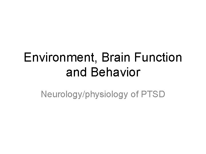 Environment, Brain Function and Behavior Neurology/physiology of PTSD Environment, Brain Function and Behavior Neurology/physiology of PTSD