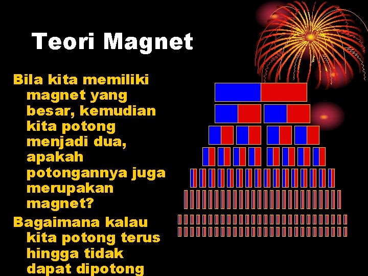 Teori Magnet Bila kita memiliki magnet yang besar, kemudian kita potong menjadi dua, apakah