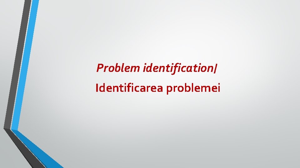 Problem identification/ Identificarea problemei Problem identification/ Identificarea problemei
