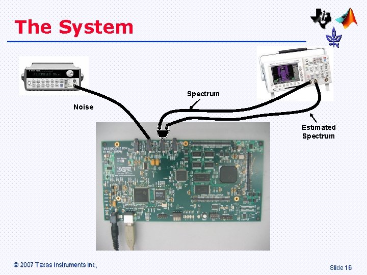The System Spectrum Noise Estimated Spectrum © 2007 Texas Instruments Inc, Slide 16 The System Spectrum Noise Estimated Spectrum © 2007 Texas Instruments Inc, Slide 16