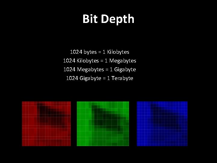 Bit Depth 1024 bytes = 1 Kilobytes 1024 Kilobytes = 1 Megabytes 1024 Megabytes