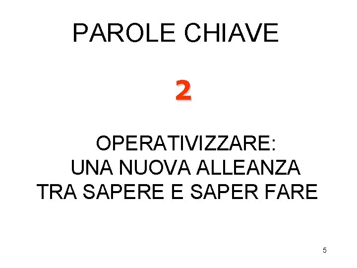 PAROLE CHIAVE 2 OPERATIVIZZARE: UNA NUOVA ALLEANZA TRA SAPERE E SAPER FARE 5 