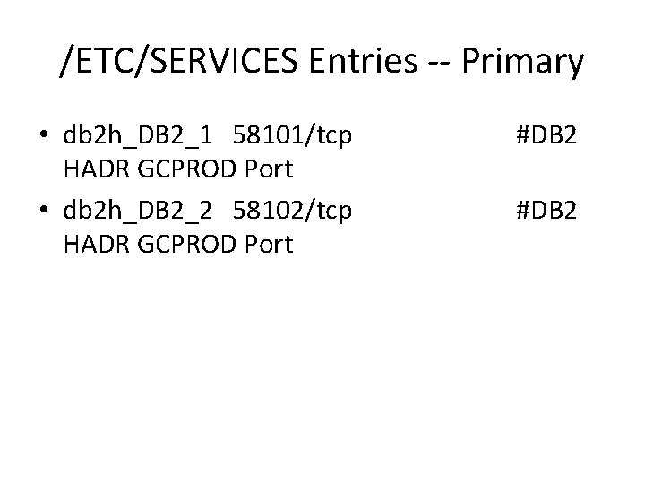 /ETC/SERVICES Entries -- Primary • db 2 h_DB 2_1 58101/tcp HADR GCPROD Port •