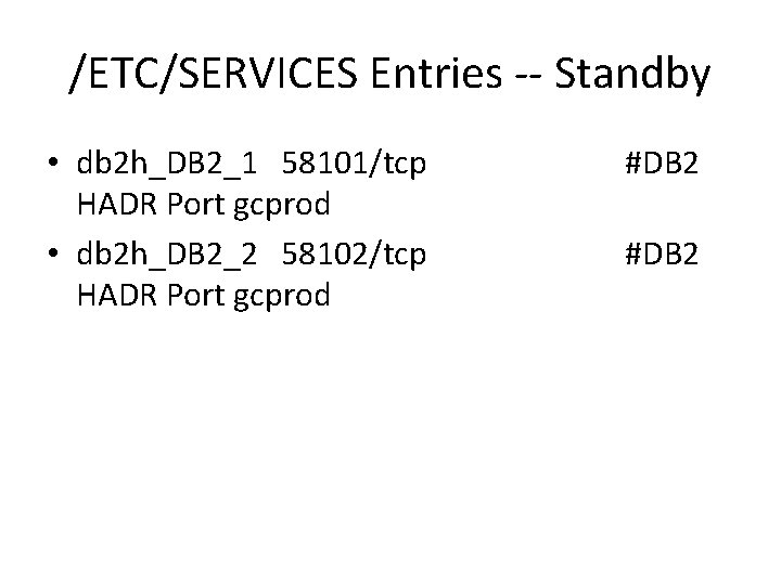 /ETC/SERVICES Entries -- Standby • db 2 h_DB 2_1 58101/tcp HADR Port gcprod •