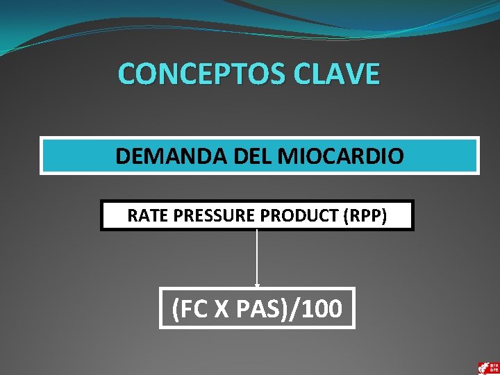 CONCEPTOS CLAVE DEMANDA DEL MIOCARDIO RATE PRESSURE PRODUCT (RPP) (FC X PAS)/100 