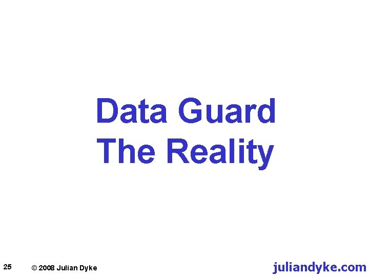 Data Guard The Reality 25 © 2008 Julian Dyke juliandyke. com 