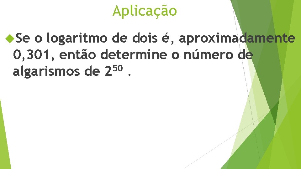 Aplicação Se o logaritmo de dois é, aproximadamente 0, 301, então determine o número