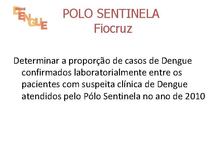 POLO SENTINELA Fiocruz Determinar a proporção de casos de Dengue confirmados laboratorialmente entre os