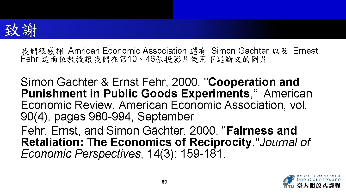 致謝 我們很感謝 Amrican Economic Association 還有 Simon Gachter 以及 Ernest Fehr 這兩位教授讓我們在第 10、46張投影片使用下述論文的圖片: Simon