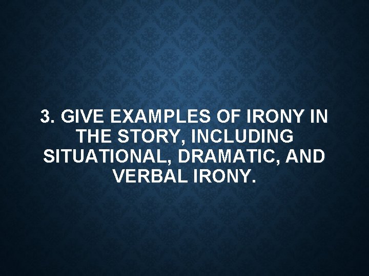 3. GIVE EXAMPLES OF IRONY IN THE STORY, INCLUDING SITUATIONAL, DRAMATIC, AND VERBAL IRONY.