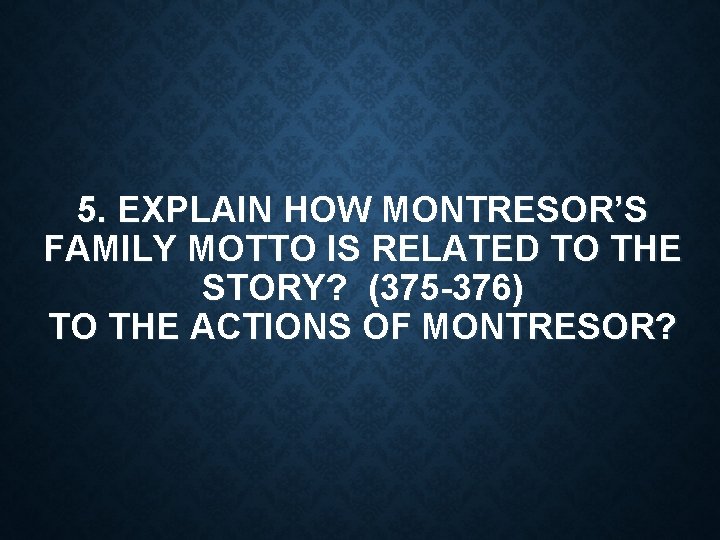 5. EXPLAIN HOW MONTRESOR’S FAMILY MOTTO IS RELATED TO THE STORY? (375 -376) TO