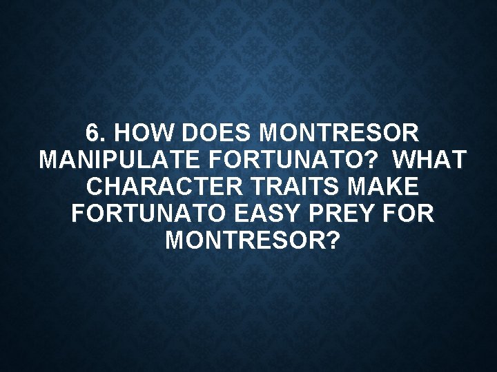 6. HOW DOES MONTRESOR MANIPULATE FORTUNATO? WHAT CHARACTER TRAITS MAKE FORTUNATO EASY PREY FOR