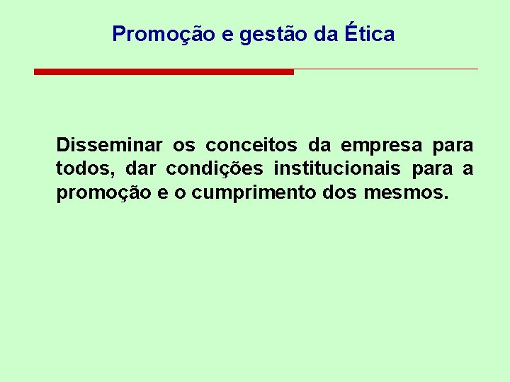 Promoção e gestão da Ética Disseminar os conceitos da empresa para todos, dar condições