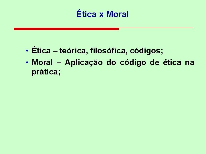 Ética x Moral • Ética – teórica, filosófica, códigos; • Moral – Aplicação do