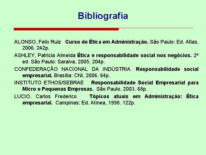 Bibliografia ALONSO, Felix Ruiz Curso de Ética em Administração. São Paulo: Ed. Atlas, 2006.