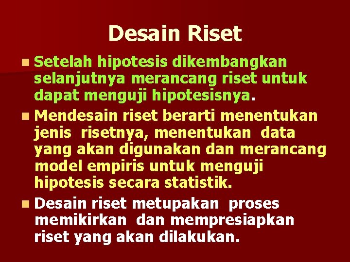 Desain Riset n Setelah hipotesis dikembangkan selanjutnya merancang riset untuk dapat menguji hipotesisnya. n
