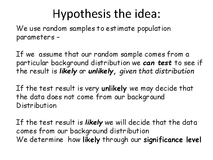 Hypothesis the idea: We use random samples to estimate population parameters – If we