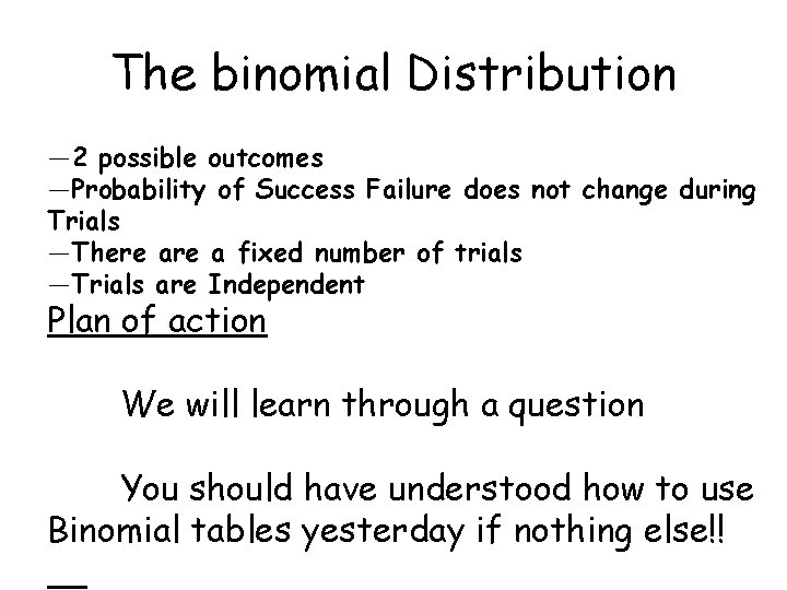 The binomial Distribution — 2 possible outcomes —Probability of Success Failure does not change