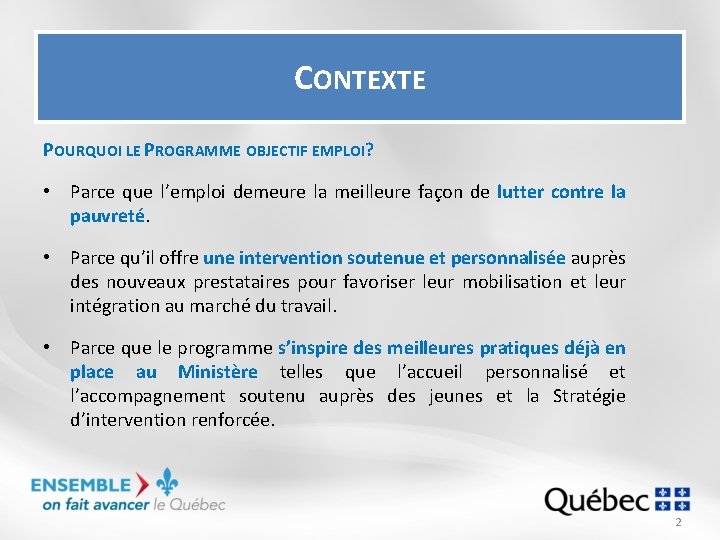 CONTEXTE POURQUOI LE PROGRAMME OBJECTIF EMPLOI? • Parce que l’emploi demeure la meilleure façon