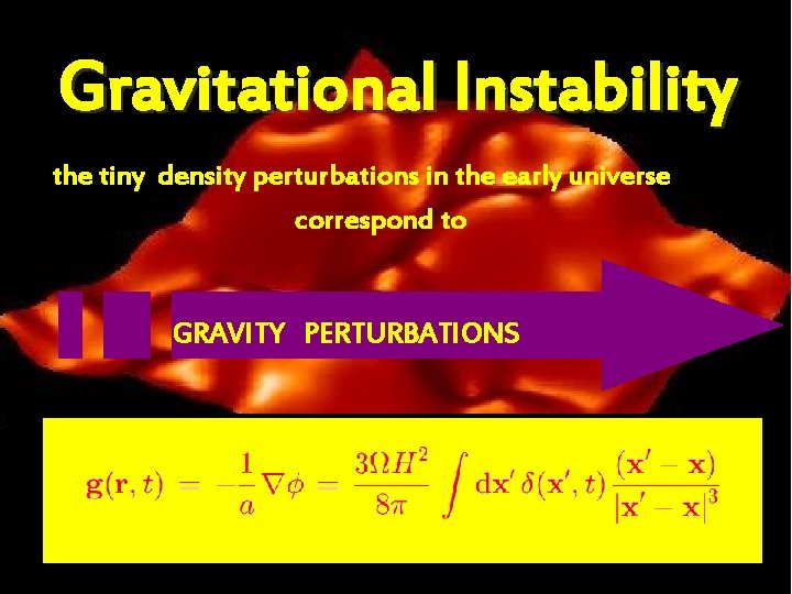 Gravitational Instability the tiny density perturbations in the early universe correspond to GRAVITY PERTURBATIONS