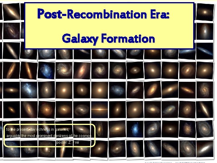 Post Recombination Era: Galaxy Formation to the present-day richness in galaxies, arguably the most
