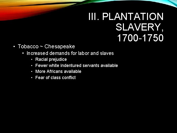  • Tobacco ~ Chesapeake III. PLANTATION SLAVERY, 1700 -1750 • Increased demands for